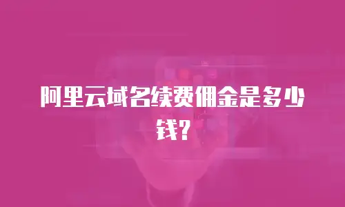 阿里云域名续费佣金是多少钱？