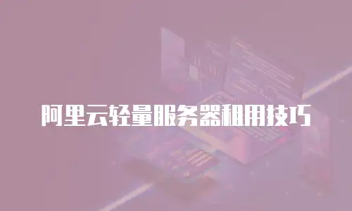 阿里云轻量服务器租用技巧