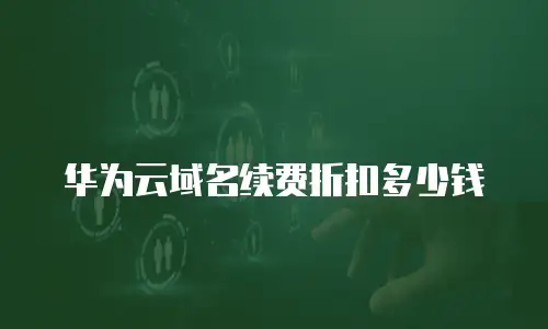 华为云域名续费折扣多少钱