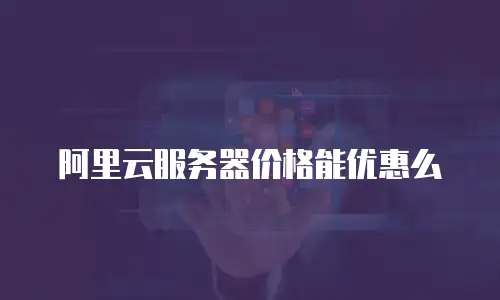阿里云服务器价格能优惠么