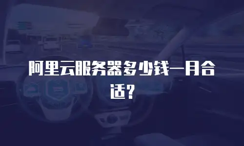 阿里云服务器多少钱一月合适？