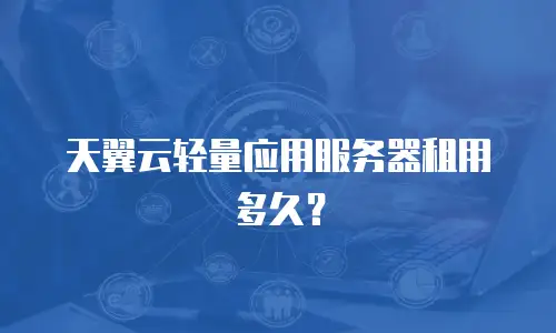 天翼云轻量应用服务器租用多久？