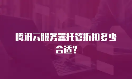 腾讯云服务器托管折扣多少合适？