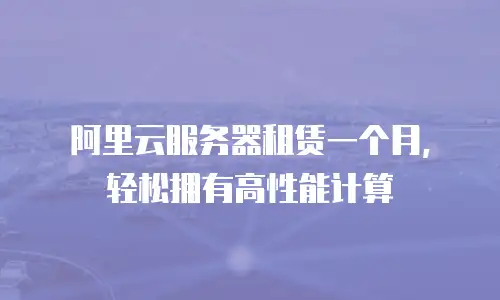 阿里云服务器租赁一个月，轻松拥有高性能计算