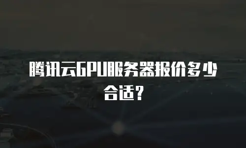 腾讯云GPU服务器报价多少合适？