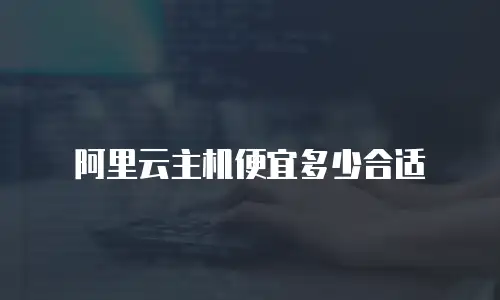 阿里云主机便宜多少合适