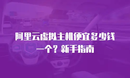 阿里云虚拟主机便宜多少钱一个？新手指南
