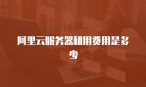 阿里云服务器租用费用是多少