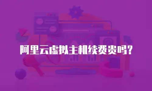 阿里云虚拟主机续费贵吗？