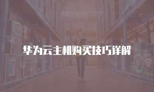 华为云主机购买技巧详解