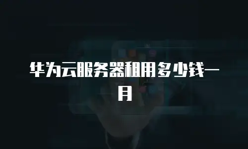 华为云服务器租用多少钱一月