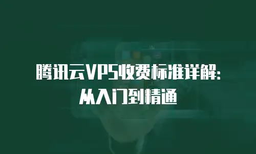 腾讯云VPS收费标准详解：从入门到精通