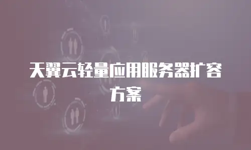 天翼云轻量应用服务器扩容方案