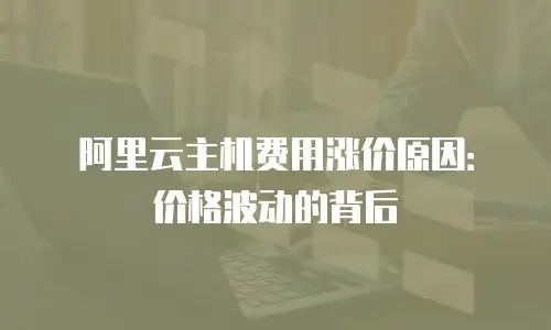 阿里云主机费用涨价原因：价格波动的背后