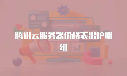 腾讯云服务器价格表出炉明细