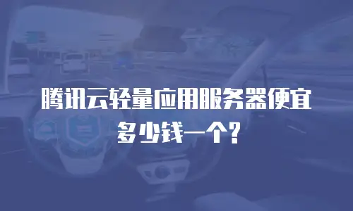 腾讯云轻量应用服务器便宜多少钱一个?