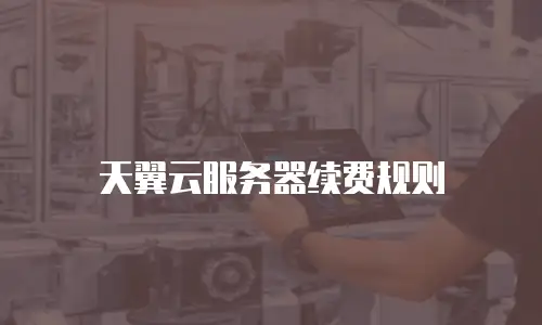 天翼云服务器续费规则
