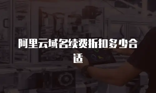 阿里云域名续费折扣多少合适