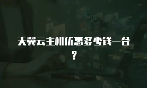天翼云主机优惠多少钱一台？