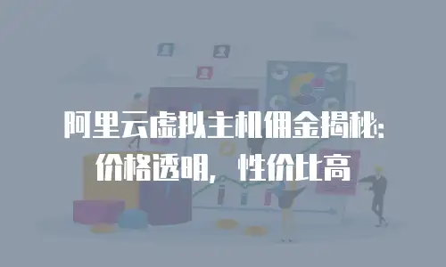 阿里云虚拟主机佣金揭秘：价格透明，性价比高