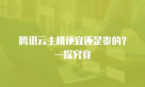 腾讯云主机便宜还是贵的？一探究竟