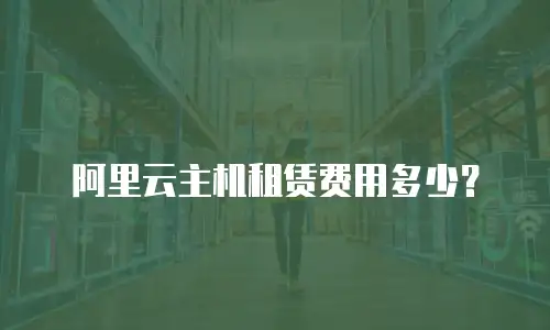 阿里云主机租赁费用多少？
