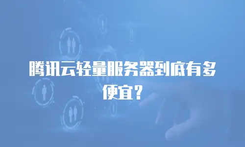 腾讯云轻量服务器到底有多便宜？