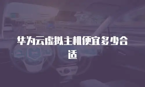 华为云虚拟主机便宜多少合适