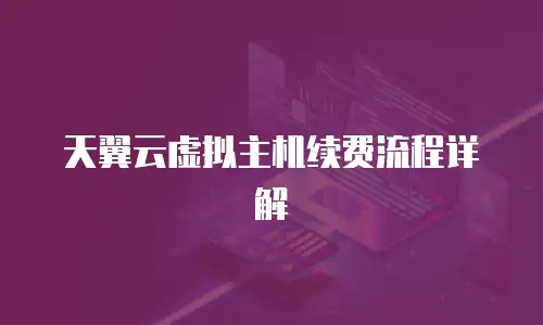 天翼云虚拟主机续费流程详解