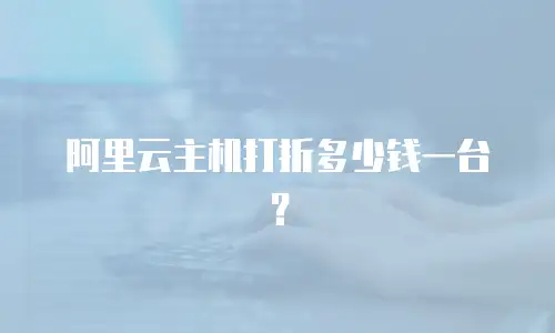 阿里云主机打折多少钱一台？
