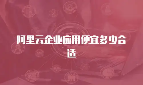 阿里云企业应用便宜多少合适