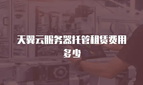 天翼云服务器托管租赁费用多少