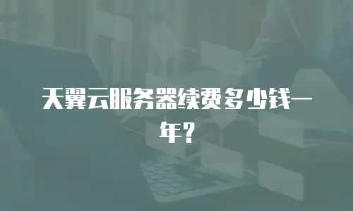 天翼云服务器续费多少钱一年？