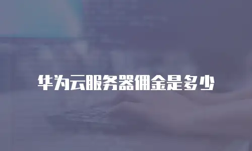 华为云服务器佣金是多少