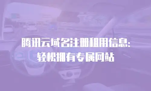 腾讯云域名注册租用信息：轻松拥有专属网站