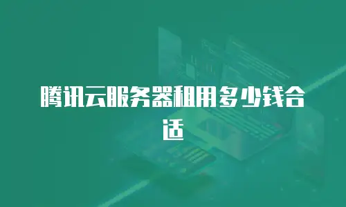 腾讯云服务器租用多少钱合适