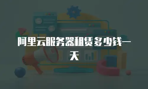 阿里云服务器租赁多少钱一天
