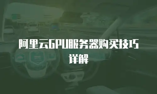 阿里云GPU服务器购买技巧详解