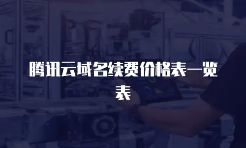 腾讯云域名续费价格表一览表