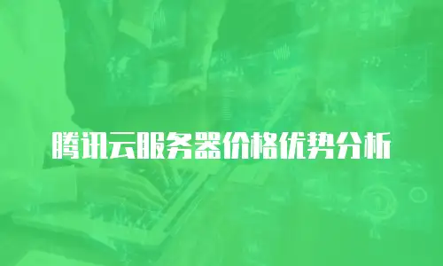 腾讯云服务器价格优势分析