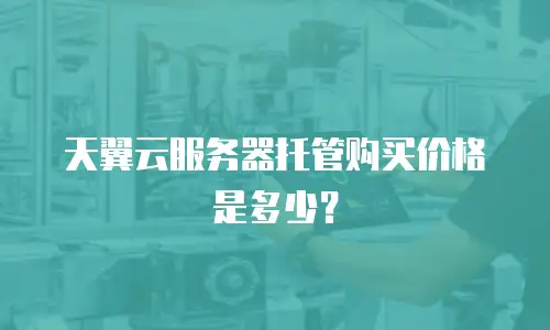 天翼云服务器托管购买价格是多少？