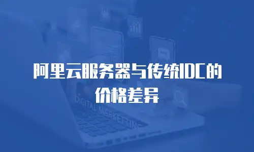 阿里云服务器与传统IDC的价格差异