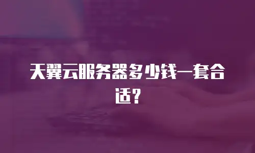 天翼云服务器多少钱一套合适？