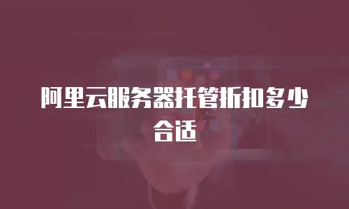 阿里云服务器托管折扣多少合适