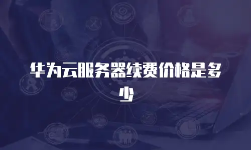 华为云服务器续费价格是多少