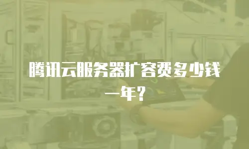 腾讯云服务器扩容费多少钱一年？