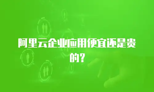 阿里云企业应用便宜还是贵的？