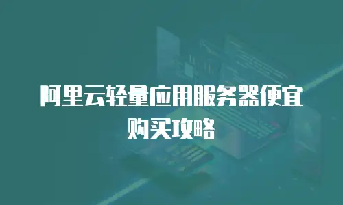 阿里云轻量应用服务器便宜购买攻略