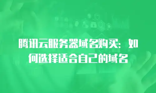 腾讯云服务器域名购买：如何选择适合自己的域名
