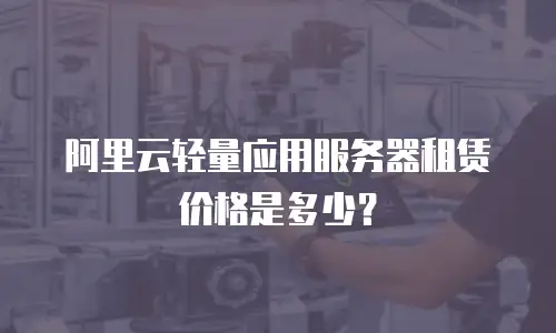 阿里云轻量应用服务器租赁价格是多少？